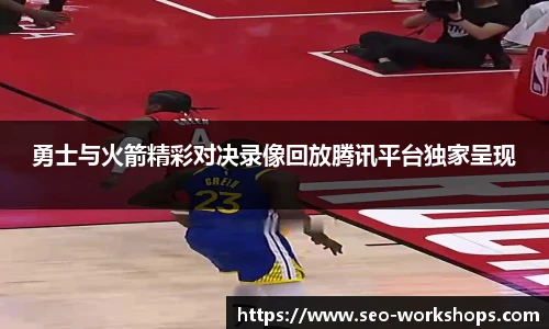 勇士与火箭精彩对决录像回放腾讯平台独家呈现