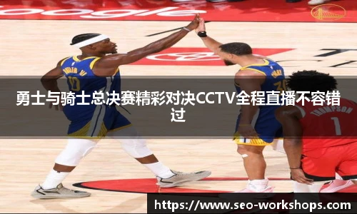 勇士与骑士总决赛精彩对决CCTV全程直播不容错过