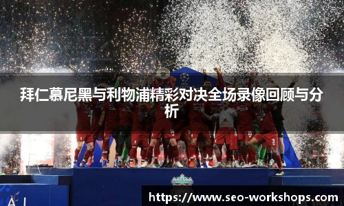 拜仁慕尼黑与利物浦精彩对决全场录像回顾与分析