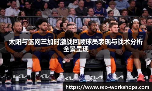 太阳与篮网三加时激战回顾球员表现与战术分析全景呈现