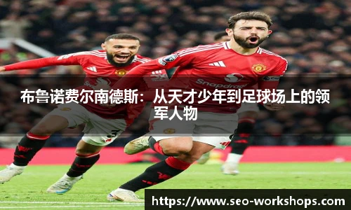 布鲁诺费尔南德斯：从天才少年到足球场上的领军人物