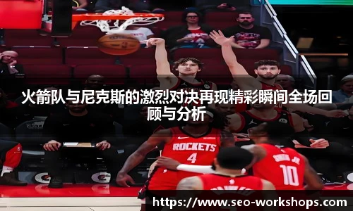 火箭队与尼克斯的激烈对决再现精彩瞬间全场回顾与分析