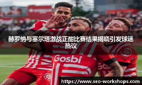 赫罗纳与塞尔塔激战正酣比赛结果揭晓引发球迷热议