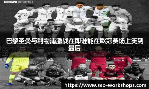 巴黎圣曼与利物浦激战在即谁能在欧冠赛场上笑到最后