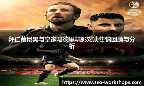 拜仁慕尼黑与皇家马德里精彩对决集锦回顾与分析