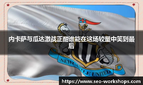 内卡萨与瓜达激战正酣谁能在这场较量中笑到最后
