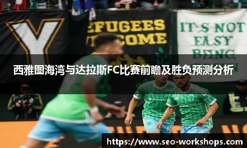 西雅图海湾与达拉斯FC比赛前瞻及胜负预测分析