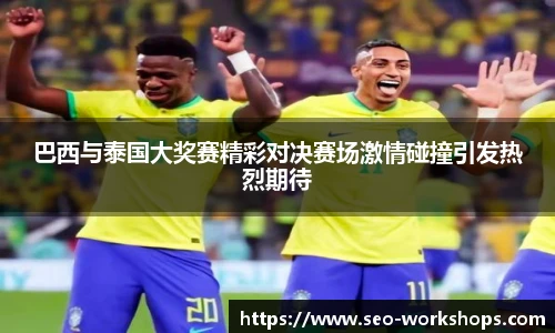 巴西与泰国大奖赛精彩对决赛场激情碰撞引发热烈期待