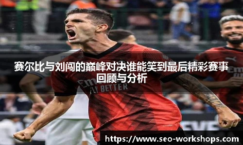 赛尔比与刘闯的巅峰对决谁能笑到最后精彩赛事回顾与分析