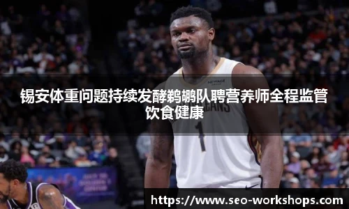 锡安体重问题持续发酵鹈鹕队聘营养师全程监管饮食健康