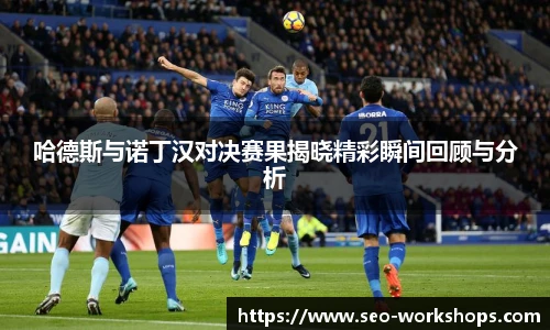 哈德斯与诺丁汉对决赛果揭晓精彩瞬间回顾与分析