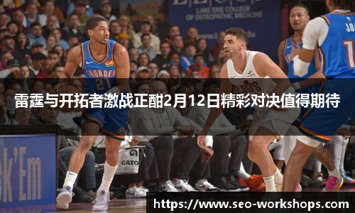 雷霆与开拓者激战正酣2月12日精彩对决值得期待