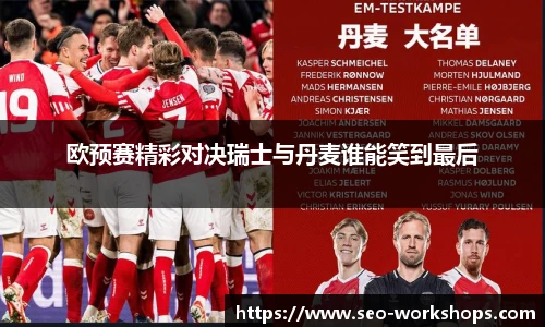 欧预赛精彩对决瑞士与丹麦谁能笑到最后